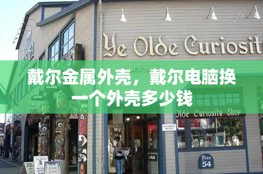 戴尔金属外壳，戴尔电脑换一个外壳多少钱