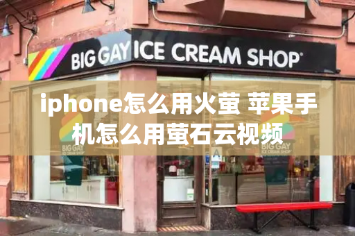 iphone怎么用火萤 苹果手机怎么用萤石云视频