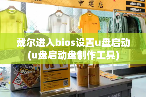 戴尔进入bios设置u盘启动(u盘启动盘制作工具)