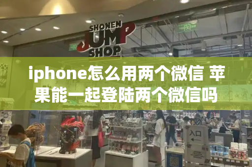 iphone怎么用两个微信 苹果能一起登陆两个微信吗-第1张图片-星选测评