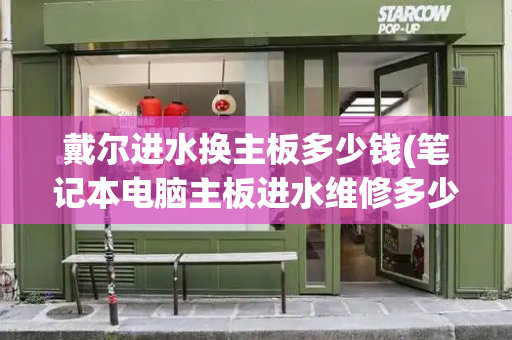 戴尔进水换主板多少钱(笔记本电脑主板进水维修多少钱)