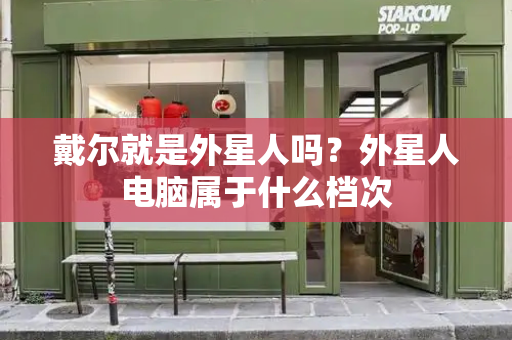 戴尔就是外星人吗？外星人电脑属于什么档次