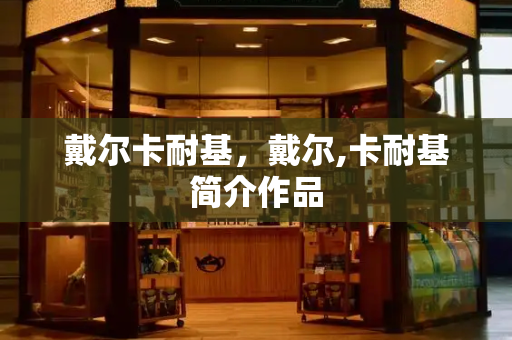 戴尔卡耐基，戴尔,卡耐基简介作品-第1张图片-星选测评
