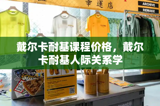 戴尔卡耐基课程价格，戴尔卡耐基人际关系学-第1张图片-星选测评