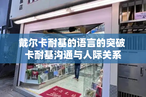 戴尔卡耐基的语言的突破 卡耐基沟通与人际关系-第1张图片-星选测评