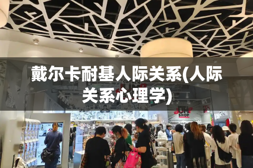 戴尔卡耐基人际关系(人际关系心理学)