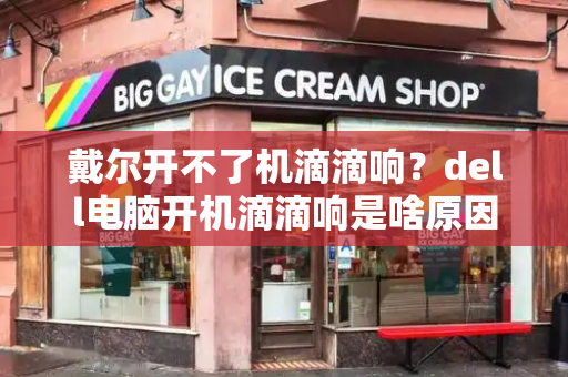 戴尔开不了机滴滴响？dell电脑开机滴滴响是啥原因-第1张图片-星选测评