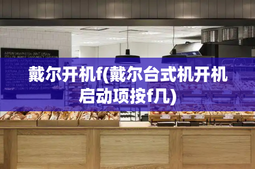 戴尔开机f(戴尔台式机开机启动项按f几)