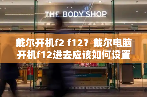 戴尔开机f2 f12？戴尔电脑开机f12进去应该如何设置
