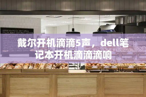 戴尔开机滴滴5声，dell笔记本开机滴滴滴响