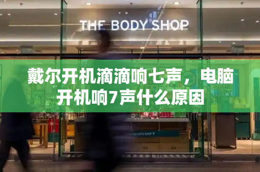 戴尔开机滴滴响七声，电脑开机响7声什么原因