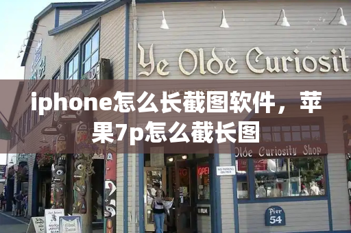 iphone怎么长截图软件，苹果7p怎么截长图