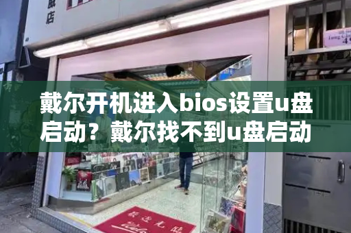 戴尔开机进入bios设置u盘启动？戴尔找不到u盘启动项-第1张图片-星选测评