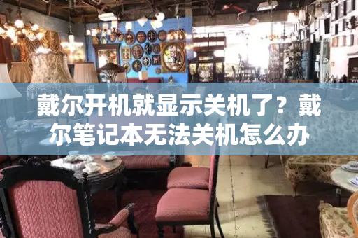 戴尔开机就显示关机了？戴尔笔记本无法关机怎么办