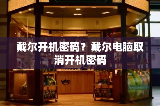 戴尔开机密码？戴尔电脑取消开机密码