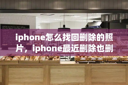iphone怎么找回删除的照片，iphone最近删除也删除了怎么恢复