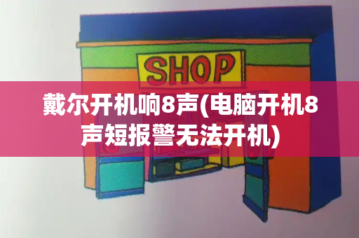 戴尔开机响8声(电脑开机8声短报警无法开机)-第1张图片-星选测评