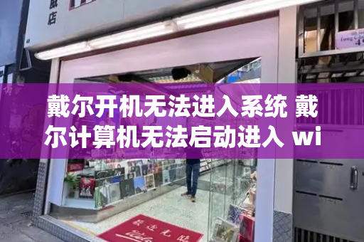 戴尔开机无法进入系统 戴尔计算机无法启动进入 windows 11