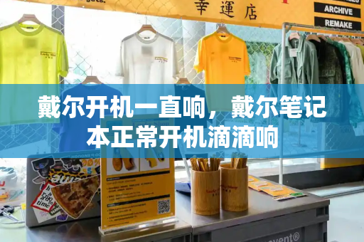 戴尔开机一直响，戴尔笔记本正常开机滴滴响