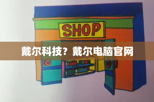 戴尔科技？戴尔电脑官网