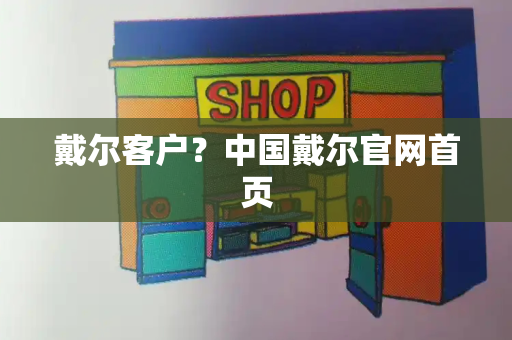 戴尔客户？中国戴尔官网首页
