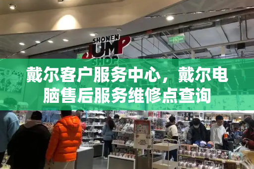 戴尔客户服务中心，戴尔电脑售后服务维修点查询