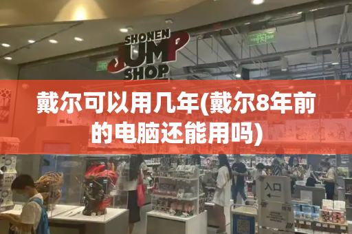 戴尔可以用几年(戴尔8年前的电脑还能用吗)-第1张图片-星选测评