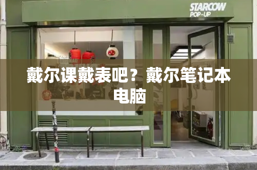戴尔课戴表吧？戴尔笔记本电脑
