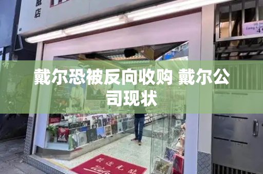 戴尔恐被反向收购 戴尔公司现状