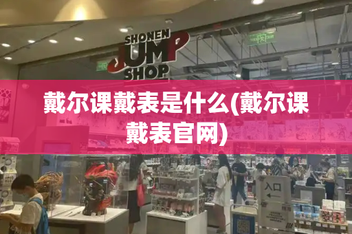 戴尔课戴表是什么(戴尔课戴表官网)-第1张图片-星选测评