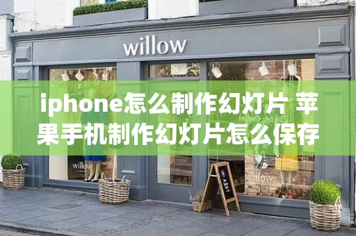 iphone怎么制作幻灯片 苹果手机制作幻灯片怎么保存