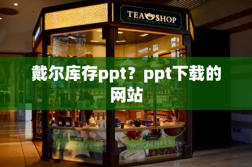 戴尔库存ppt？ppt下载的网站