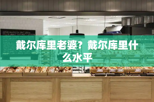 戴尔库里老婆？戴尔库里什么水平
