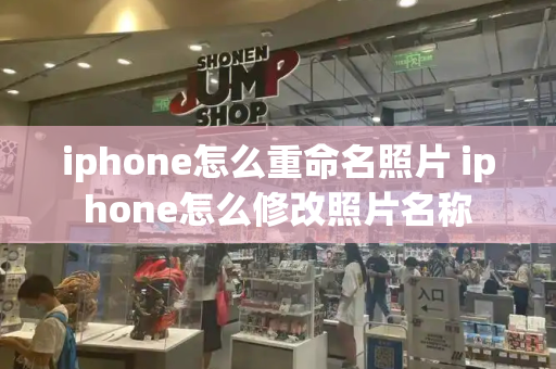 iphone怎么重命名照片 iphone怎么修改照片名称-第1张图片-星选测评