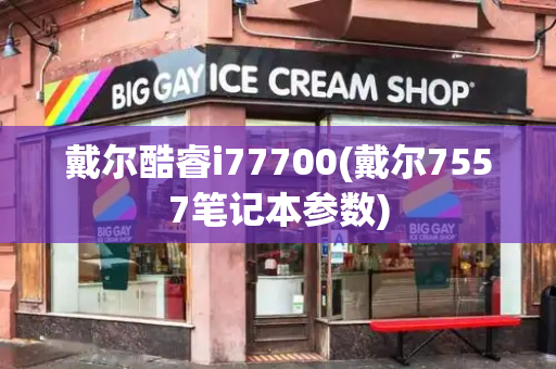 戴尔酷睿i77700(戴尔7557笔记本参数)-第1张图片-星选测评