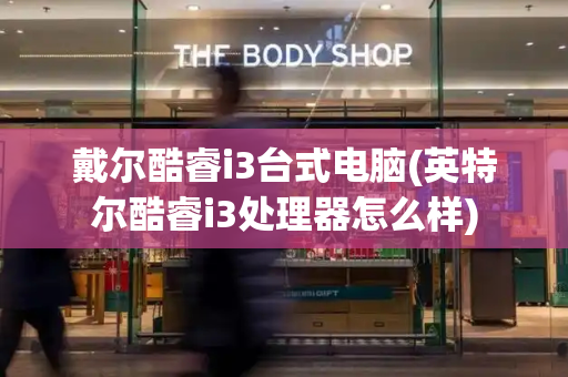 戴尔酷睿i3台式电脑(英特尔酷睿i3处理器怎么样)