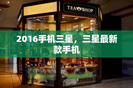 2016手机三星，三星最新款手机-第1张图片-星选测评