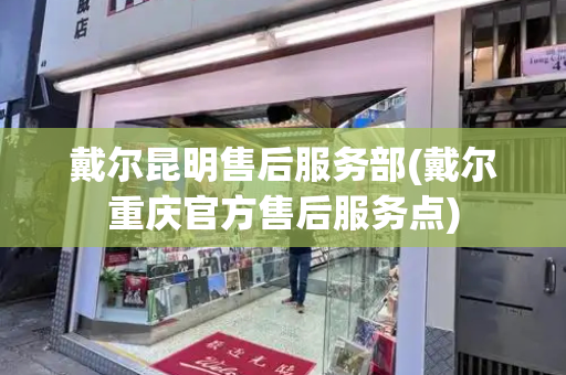 戴尔昆明售后服务部(戴尔重庆官方售后服务点)-第1张图片-星选测评