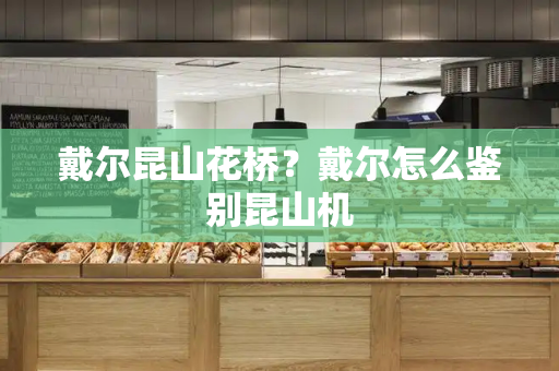 戴尔昆山花桥？戴尔怎么鉴别昆山机