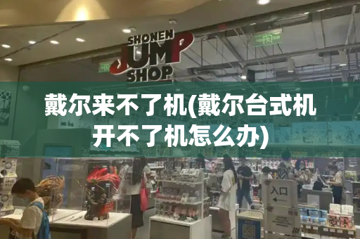 戴尔来不了机(戴尔台式机开不了机怎么办)-第1张图片-星选测评