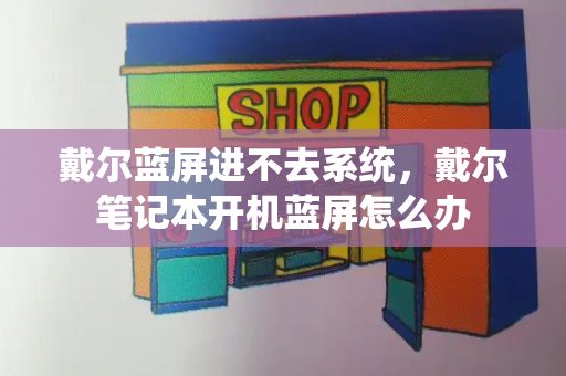 戴尔蓝屏进不去系统，戴尔笔记本开机蓝屏怎么办-第1张图片-星选测评