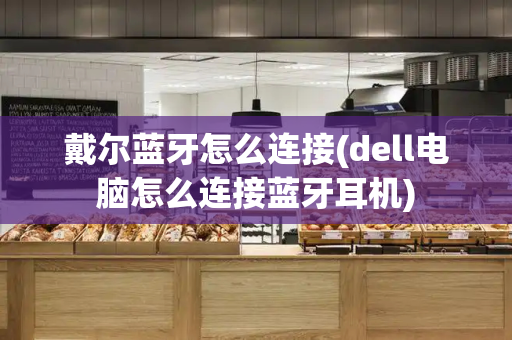 戴尔蓝牙怎么连接(dell电脑怎么连接蓝牙耳机)-第1张图片-星选测评