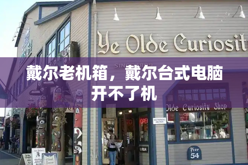 戴尔老机箱，戴尔台式电脑开不了机
