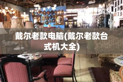 戴尔老款电脑(戴尔老款台式机大全)-第1张图片-星选测评