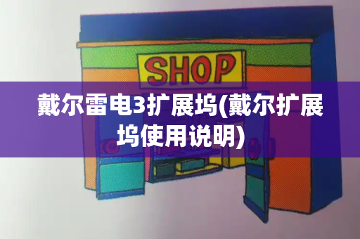 戴尔雷电3扩展坞(戴尔扩展坞使用说明)-第1张图片-星选测评