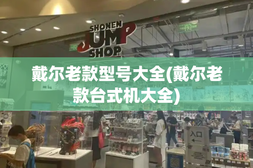戴尔老款型号大全(戴尔老款台式机大全)