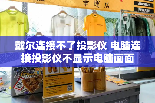 戴尔连接不了投影仪 电脑连接投影仪不显示电脑画面