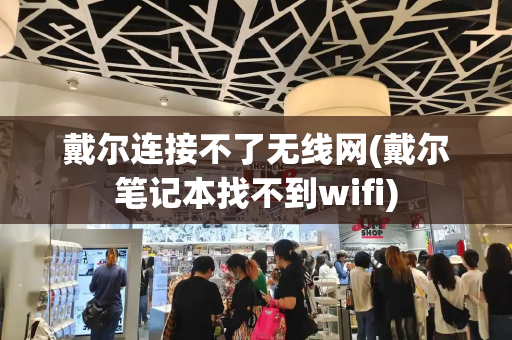 戴尔连接不了无线网(戴尔笔记本找不到wifi)