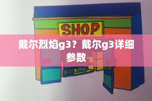 戴尔烈焰g3？戴尔g3详细参数