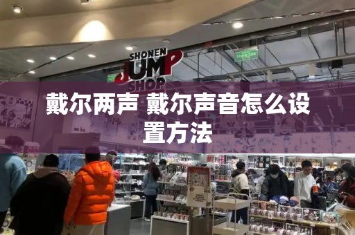 戴尔两声 戴尔声音怎么设置方法-第1张图片-星选测评